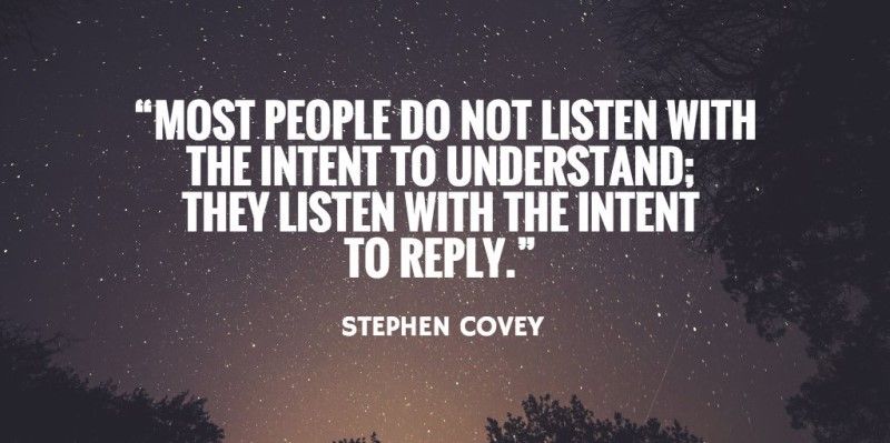 Stephen Covey quote: Most people do not listen with the intent to understand; they listen with the intent to reply.