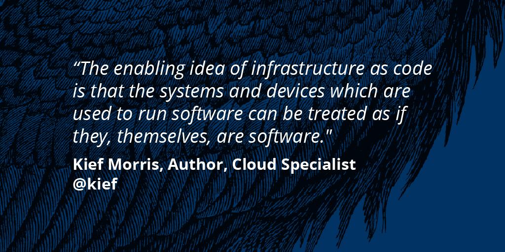 The enabling idea of infrastructure as code is that the systems and devices which are used to run software can be treated as if they, themselves, are software - Kief Morris