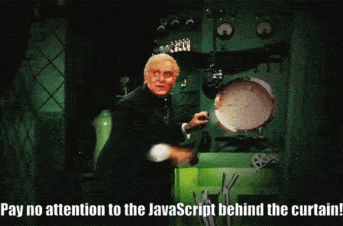 Pay no attention to the JavaScript behind the curtain!