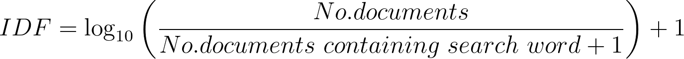 IDF = log base 10 of ((Total Number of documents)/(number of documents containing search word + 1) + 1